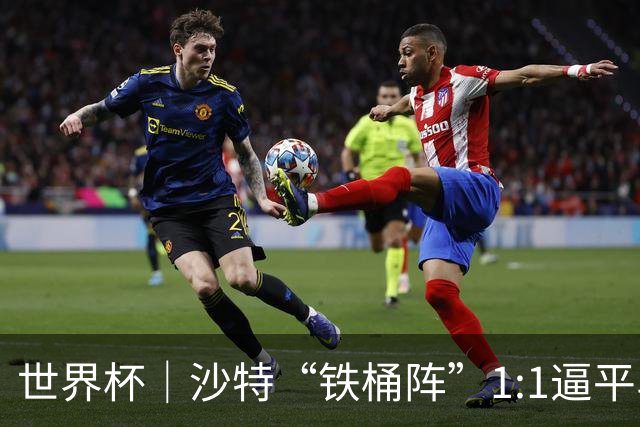 世界杯｜沙特“铁桶阵”1:1逼平乌拉圭