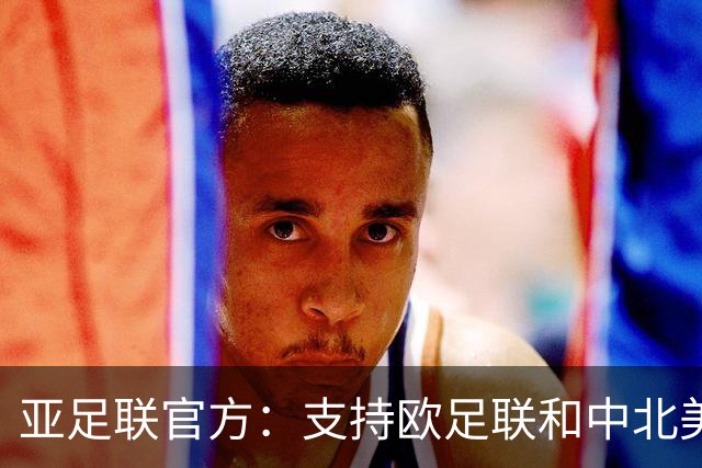 亚足联官方：支持欧足联和中北美足联，呼吁FIFA复盘自身治理