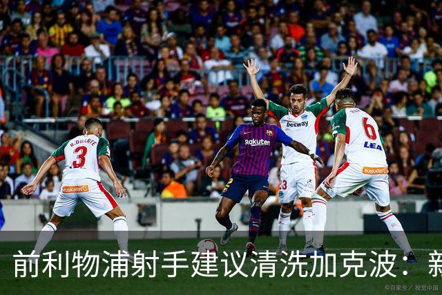 前利物浦射手建议清洗加克波：新帅若接合理报价，套现重建最冷静