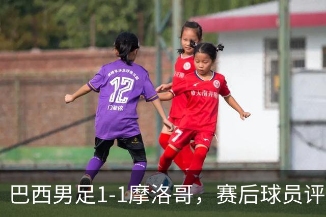 巴西男足1-1摩洛哥，赛后球员评分：4人满分，2人及格，两人拉胯