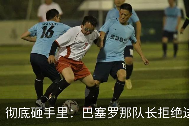 彻底砸手里：巴塞罗那队长拒绝进行手术的建议