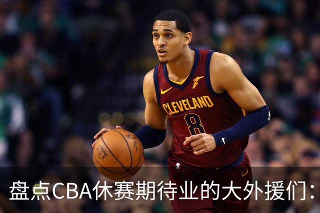 盘点CBA休赛期待业的大外援们：克里斯莫兰德领衔