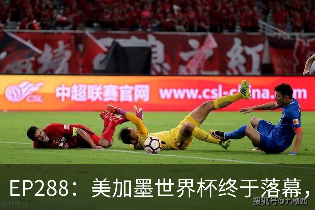 EP288：美加墨世界杯终于落幕，在你心中谁夯爆了谁拉完了？